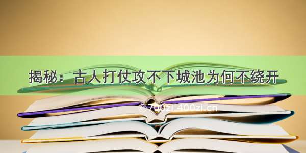 揭秘：古人打仗攻不下城池为何不绕开