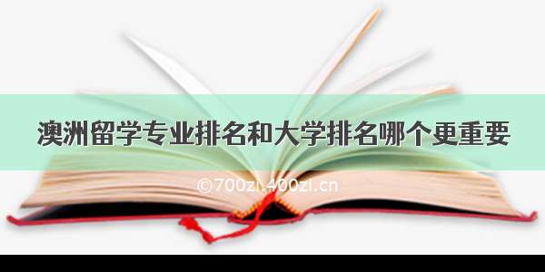 澳洲留学专业排名和大学排名哪个更重要