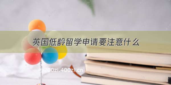 英国低龄留学申请要注意什么