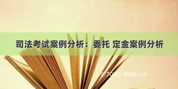 司法考试案例分析：委托 定金案例分析