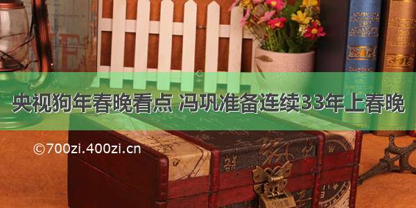 央视狗年春晚看点 冯巩准备连续33年上春晚