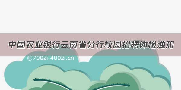 中国农业银行云南省分行校园招聘体检通知