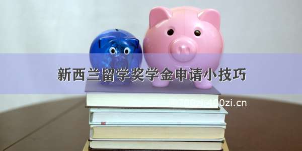 新西兰留学奖学金申请小技巧