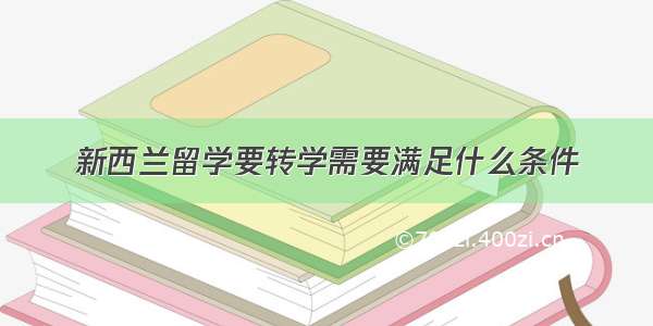 新西兰留学要转学需要满足什么条件