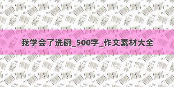 我学会了洗碗_500字_作文素材大全