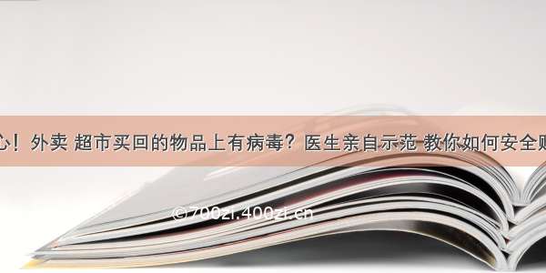 小心！外卖 超市买回的物品上有病毒？医生亲自示范 教你如何安全购物