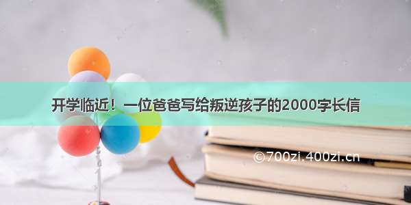 开学临近！一位爸爸写给叛逆孩子的2000字长信