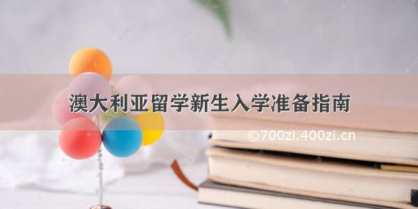 澳大利亚留学新生入学准备指南