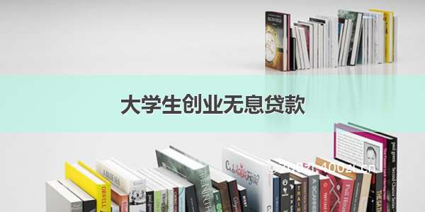 大学生创业无息贷款