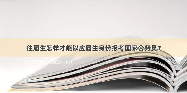 往届生怎样才能以应届生身份报考国家公务员？