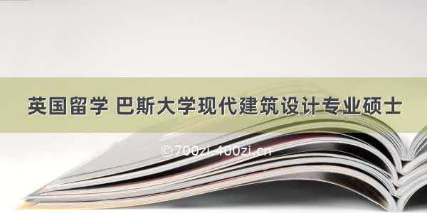 英国留学 巴斯大学现代建筑设计专业硕士