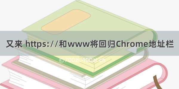 又来 https://和www将回归Chrome地址栏