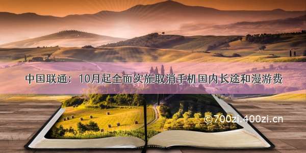 中国联通：10月起全面实施取消手机国内长途和漫游费