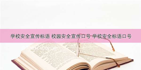 学校安全宣传标语 校园安全宣传口号 学校安全标语口号