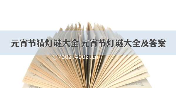 元宵节猜灯谜大全 元宵节灯谜大全及答案