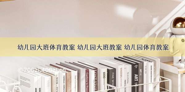 幼儿园大班体育教案 幼儿园大班教案 幼儿园体育教案