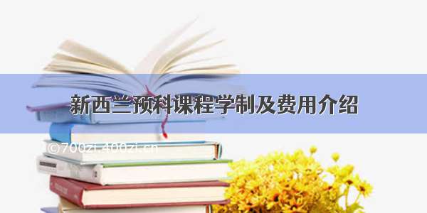 新西兰预科课程学制及费用介绍