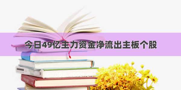 今日49亿主力资金净流出主板个股