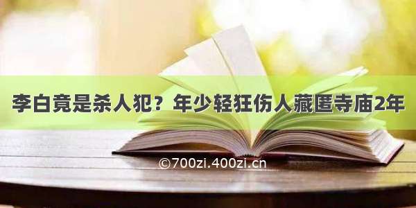 李白竟是杀人犯？年少轻狂伤人藏匿寺庙2年