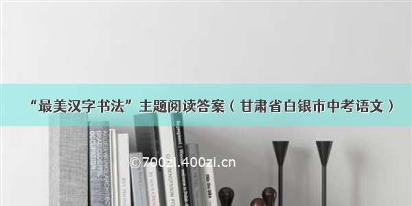 “最美汉字书法”主题阅读答案（甘肃省白银市中考语文）