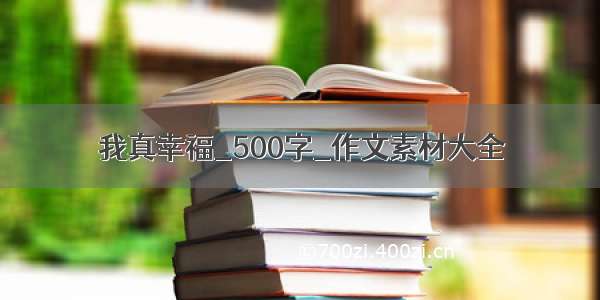 我真幸福_500字_作文素材大全