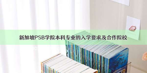 新加坡PSB学院本科专业的入学要求及合作院校