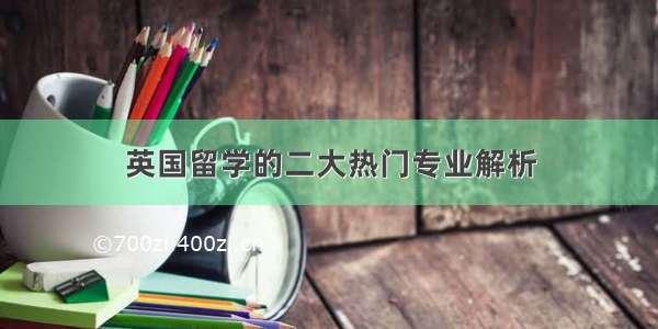 英国留学的二大热门专业解析