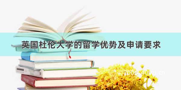 英国杜伦大学的留学优势及申请要求