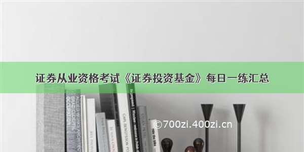 证券从业资格考试《证券投资基金》每日一练汇总