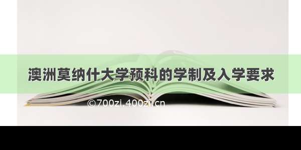 澳洲莫纳什大学预科的学制及入学要求