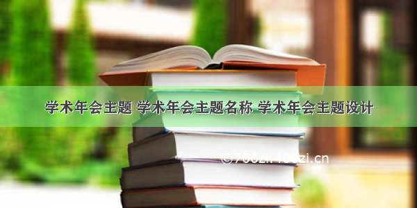 学术年会主题 学术年会主题名称 学术年会主题设计