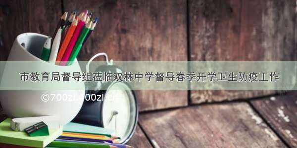 市教育局督导组莅临双林中学督导春季开学卫生防疫工作