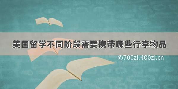 美国留学不同阶段需要携带哪些行李物品