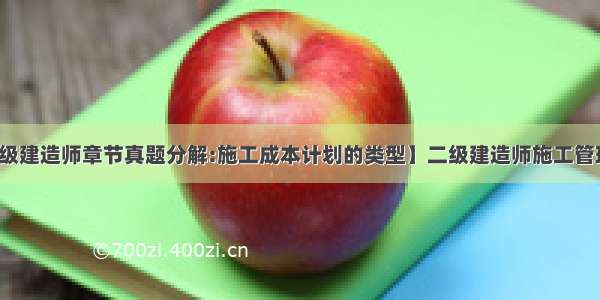 【二级建造师章节真题分解:施工成本计划的类型】二级建造师施工管理试题