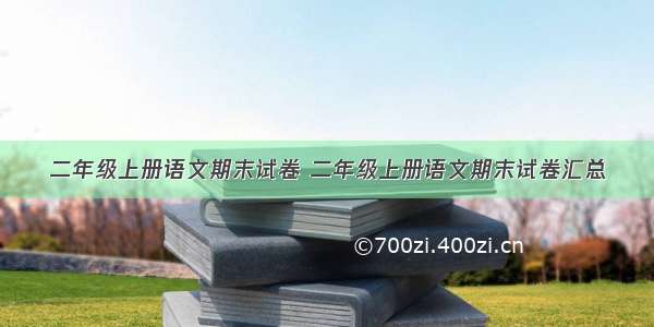 二年级上册语文期末试卷 二年级上册语文期末试卷汇总