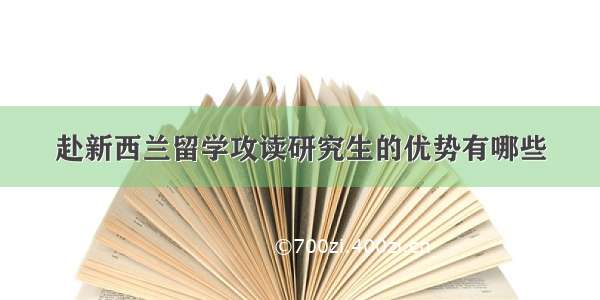 赴新西兰留学攻读研究生的优势有哪些