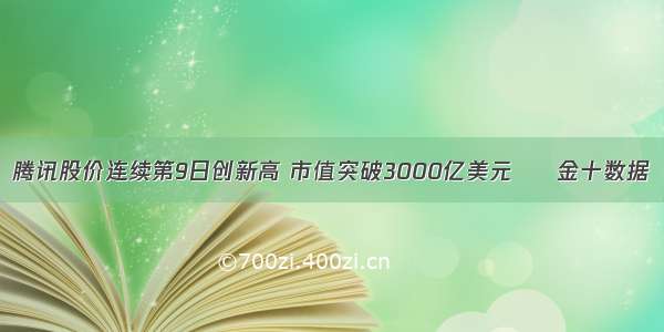 腾讯股价连续第9日创新高 市值突破3000亿美元 – 金十数据