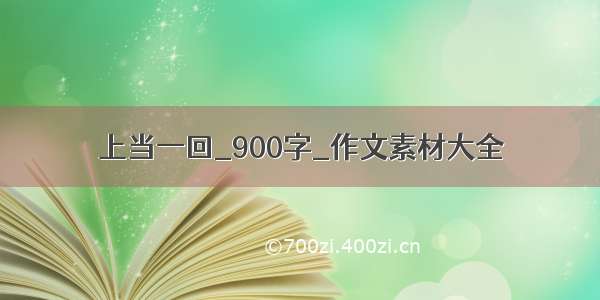 上当一回_900字_作文素材大全