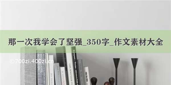 那一次我学会了坚强_350字_作文素材大全