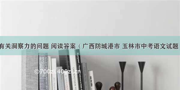 有关洞察力的问题 阅读答案（广西防城港市 玉林市中考语文试题）