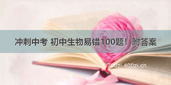 冲刺中考 初中生物易错100题！附答案