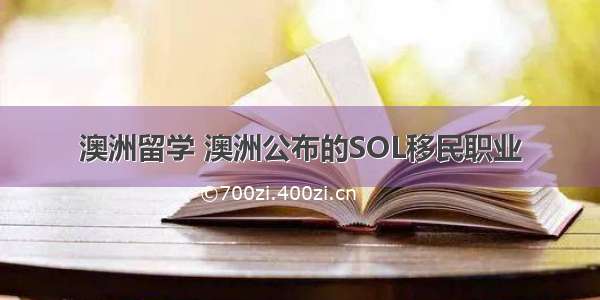 澳洲留学 澳洲公布的SOL移民职业