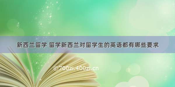 新西兰留学 留学新西兰对留学生的英语都有哪些要求