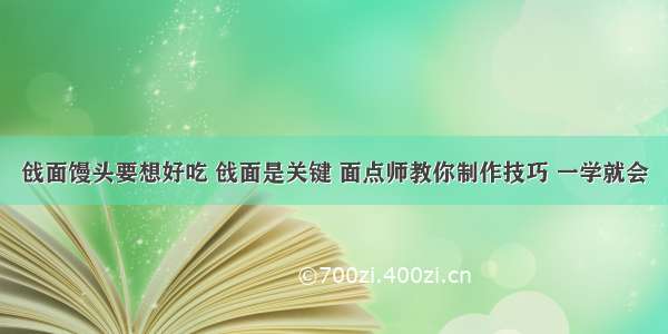 戗面馒头要想好吃 戗面是关键 面点师教你制作技巧 一学就会