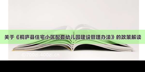 关于《桐庐县住宅小区配套幼儿园建设管理办法》的政策解读