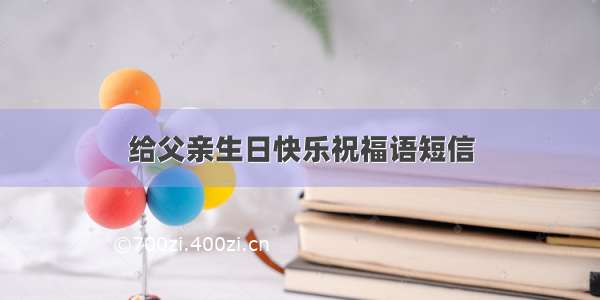 给父亲生日快乐祝福语短信