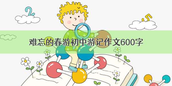 难忘的春游初中游记作文600字