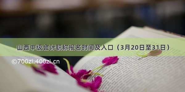 山西中级会计职称报名时间及入口（3月20日至31日）