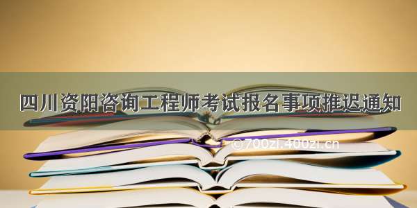 四川资阳咨询工程师考试报名事项推迟通知