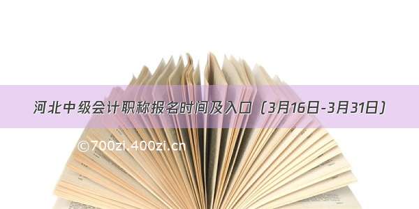 河北中级会计职称报名时间及入口（3月16日-3月31日）